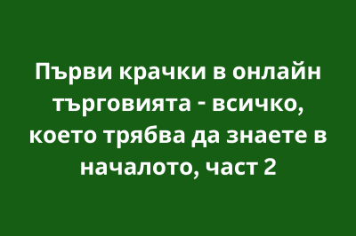 Първи крачки в онлайн търговията - всичко, което трябва да знаете в началото, част 2