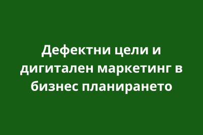 Дефектни цели и дигитален маркетинг в бизнес планирането