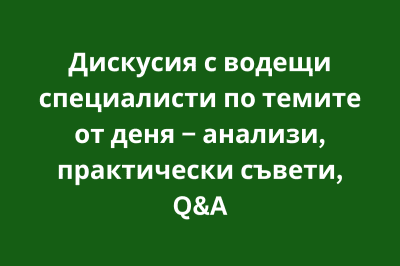 Дискусия с водещи специалисти по темите от деня – анализи, практически съвети, Q&A