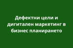 Дефектни цели и дигитален маркетинг в бизнес планирането