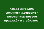 Как да изградим лоялност и доверие - ключът към повече продажби и стабилност