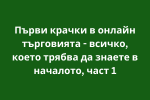 Първи крачки в онлайн търговията - всичко, което трябва да знаете в началото, част 1